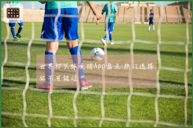 世界杯买球竞猜App盘点 热门选择你不可错过