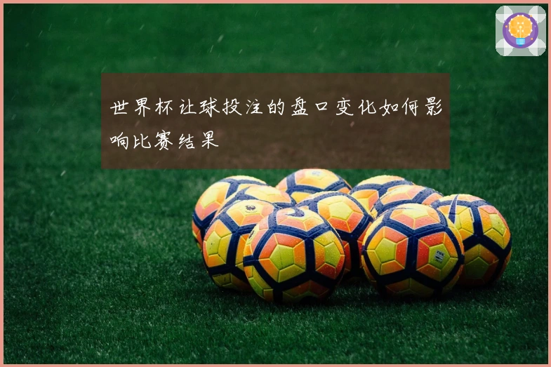世界杯让球投注的盘口变化如何影响比赛结果