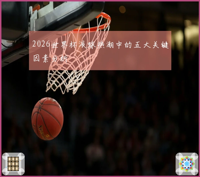 2026世界杯滚球热潮中的五大关键因素分析