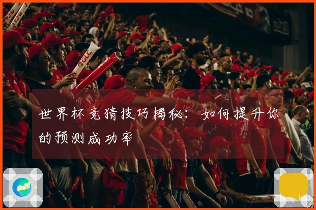 世界杯竞猜技巧揭秘：如何提升你的预测成功率