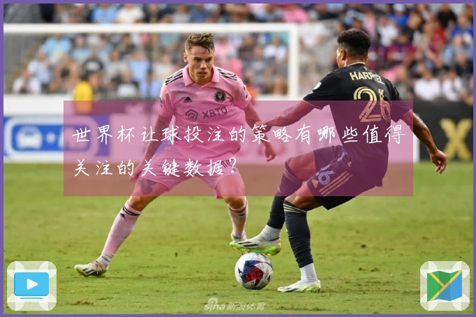 世界杯让球投注的策略有哪些值得关注的关键数据？