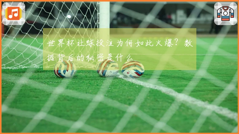 世界杯让球投注为何如此火爆？数据背后的秘密是什么