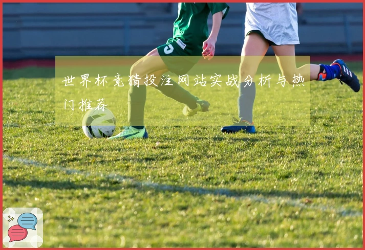 世界杯竞猜投注网站实战分析与热门推荐