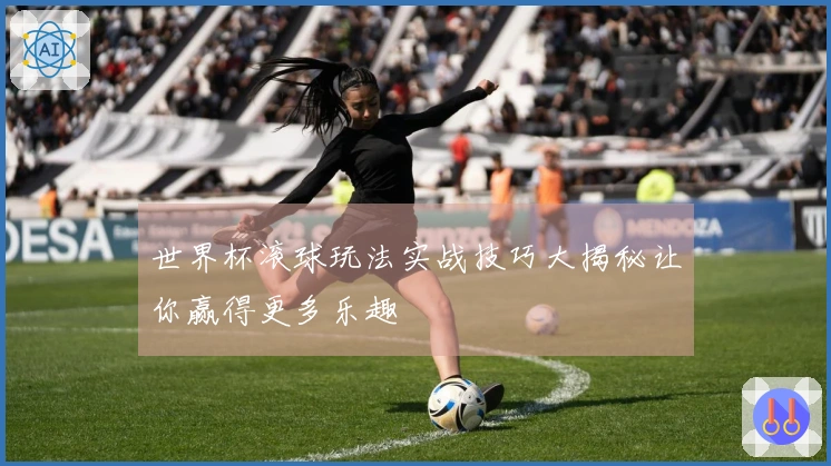 世界杯滚球玩法实战技巧大揭秘让你赢得更多乐趣