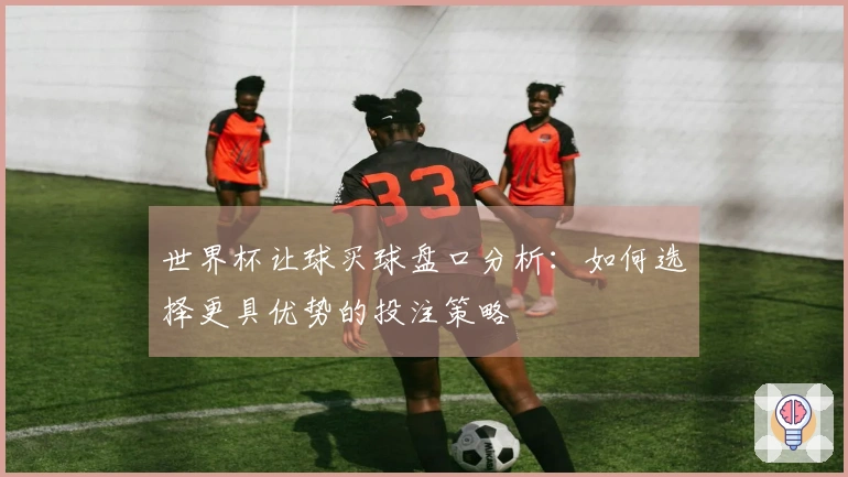 世界杯让球买球盘口分析：如何选择更具优势的投注策略