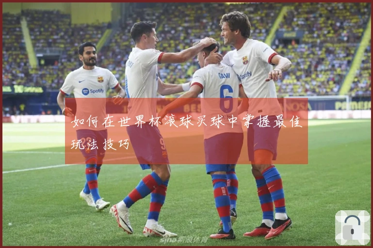 如何在世界杯滚球买球中掌握最佳玩法技巧