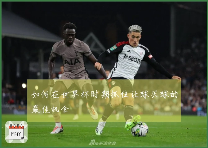 如何在世界杯时期抓住让球买球的最佳机会