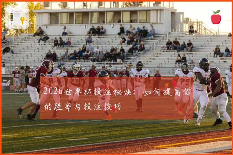 2026世界杯投注秘诀：如何提高你的胜率与投注技巧