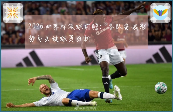 2026世界杯滚球前瞻：各队备战形势与关键球员分析