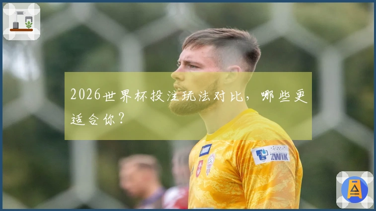 2026世界杯投注玩法对比，哪些更适合你？