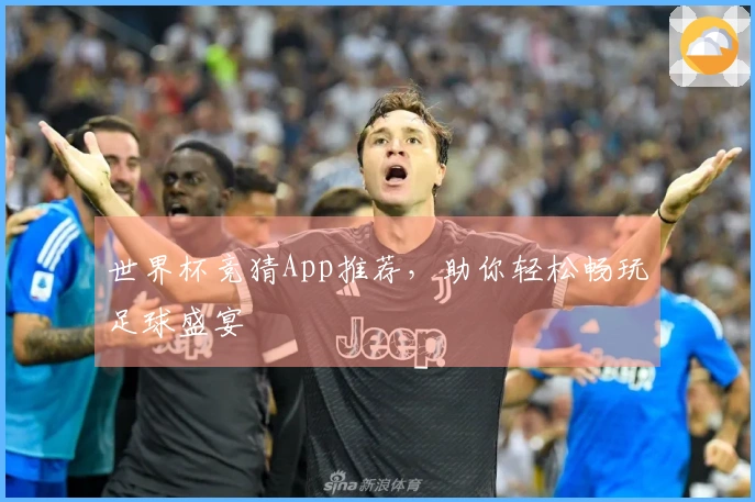 世界杯竞猜App推荐，助你轻松畅玩足球盛宴