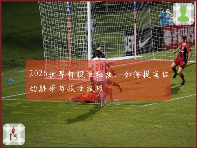 2026世界杯投注秘诀：如何提高你的胜率与投注技巧