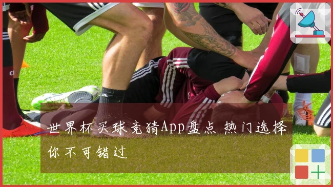 世界杯买球竞猜App盘点 热门选择你不可错过