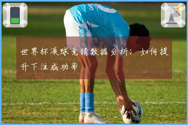 世界杯滚球竞猜数据分析：如何提升下注成功率