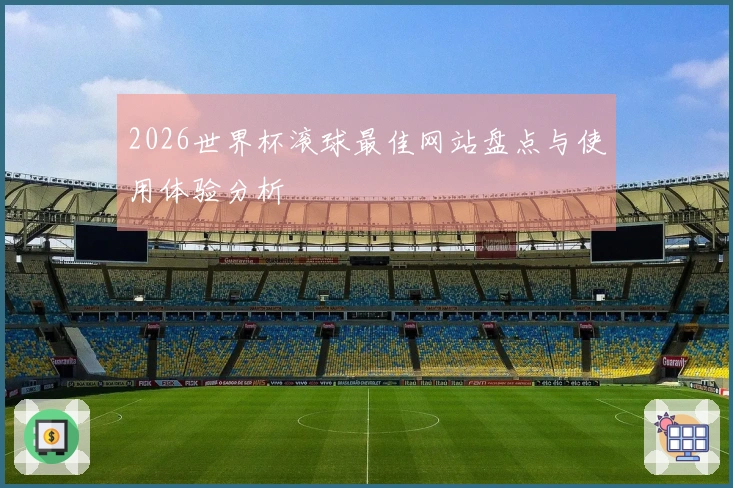 2026世界杯滚球最佳网站盘点与使用体验分析