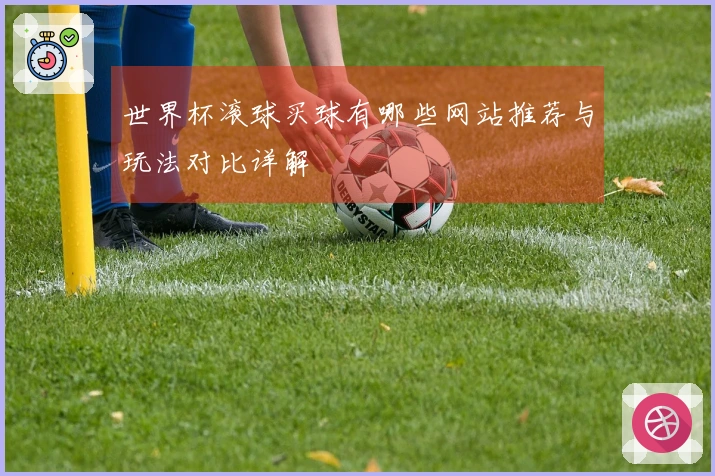 世界杯滚球买球有哪些网站推荐与玩法对比详解