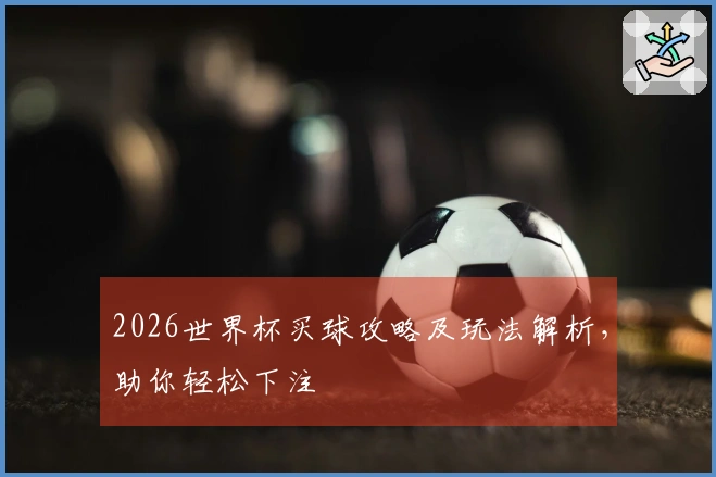 2026世界杯买球攻略及玩法解析，助你轻松下注