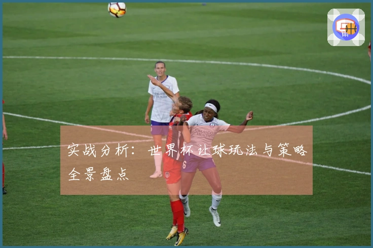 实战分析：世界杯让球玩法与策略全景盘点
