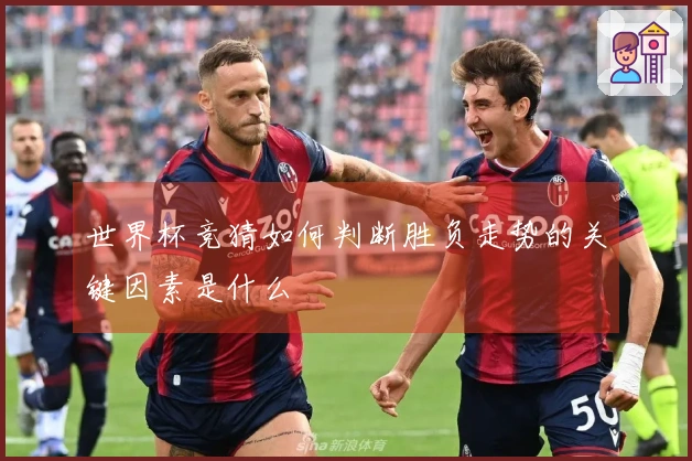 世界杯竞猜如何判断胜负走势的关键因素是什么