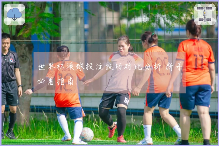 世界杯滚球投注技巧对比分析 新手必看指南