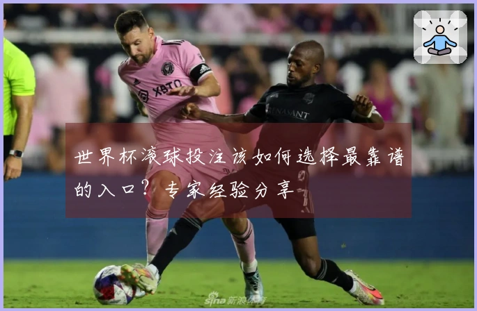 世界杯滚球投注该如何选择最靠谱的入口？专家经验分享