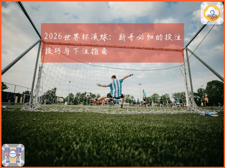 2026世界杯滚球：新手必知的投注技巧与下注指南