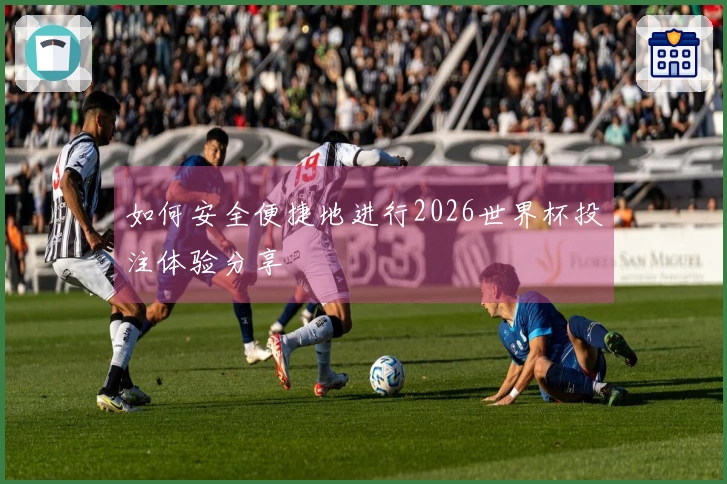 如何安全便捷地进行2026世界杯投注体验分享