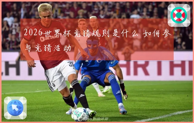 2026世界杯竞猜规则是什么 如何参与竞猜活动